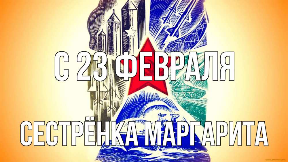 Открытка на каждый день с именем, Сестрёнка-Маргарита С 23 февраля 23 февраля Прикольная открытка с пожеланием онлайн скачать бесплатно 