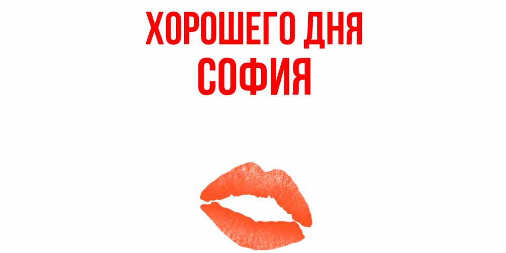 Открытка на каждый день с именем, София Хорошего дня удачного дня с поцелуем Прикольная открытка с пожеланием онлайн скачать бесплатно 