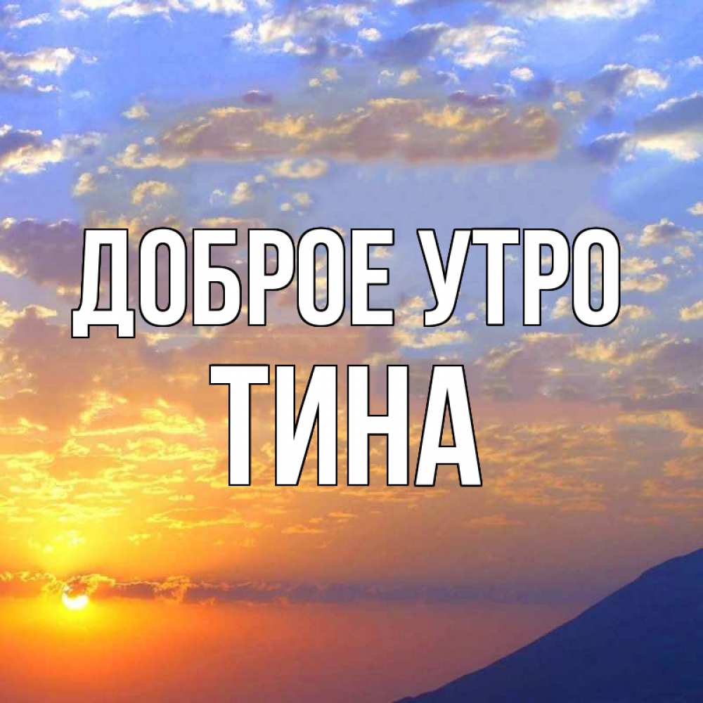 Открытка на каждый день с именем, Тина Доброе утро облака и солнце Прикольная открытка с пожеланием онлайн скачать бесплатно 