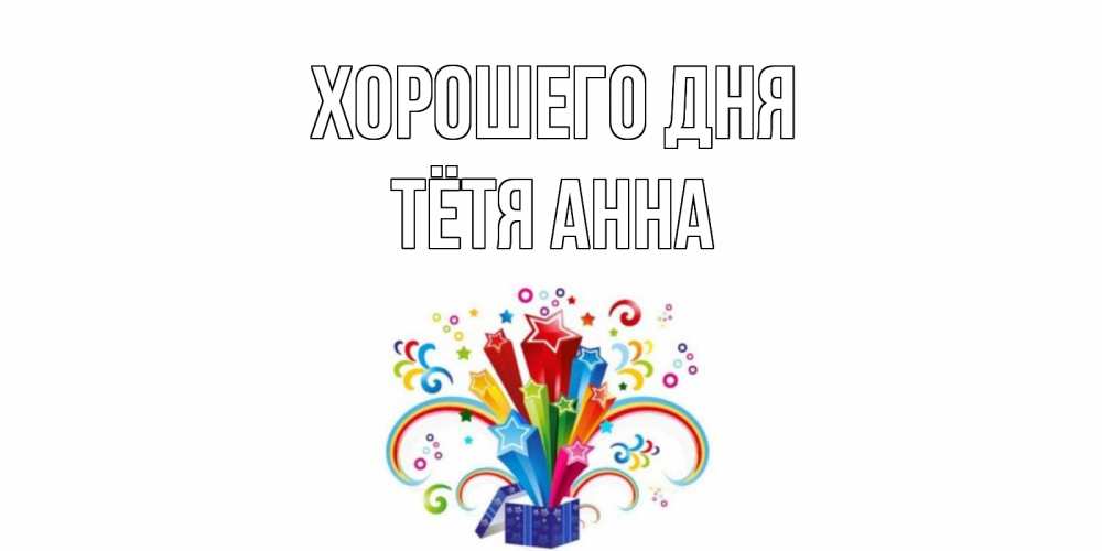 Открытка на каждый день с именем, Тётя-Анна Хорошего дня праздник Прикольная открытка с пожеланием онлайн скачать бесплатно 