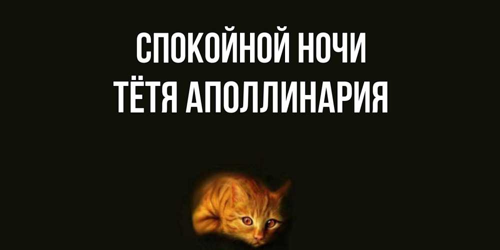 Открытка на каждый день с именем, Тётя-Аполлинария Спокойной ночи кот Прикольная открытка с пожеланием онлайн скачать бесплатно 