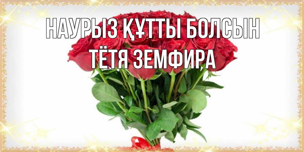 Открытка на каждый день с именем, Тётя-Земфира Наурыз құтты болсын самый огромный букет для милых дам Прикольная открытка с пожеланием онлайн скачать бесплатно 