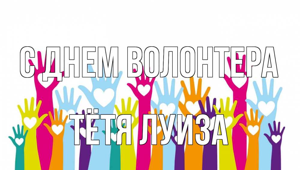 Открытка на каждый день с именем, Тётя-Луиза С днем волонтера С днем волонтера Прикольная открытка с пожеланием онлайн скачать бесплатно 