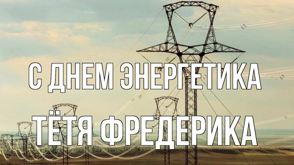 Открытка на каждый день с именем, Тётя-Фредерика С днем энергетика провода небо Прикольная открытка с пожеланием онлайн скачать бесплатно 