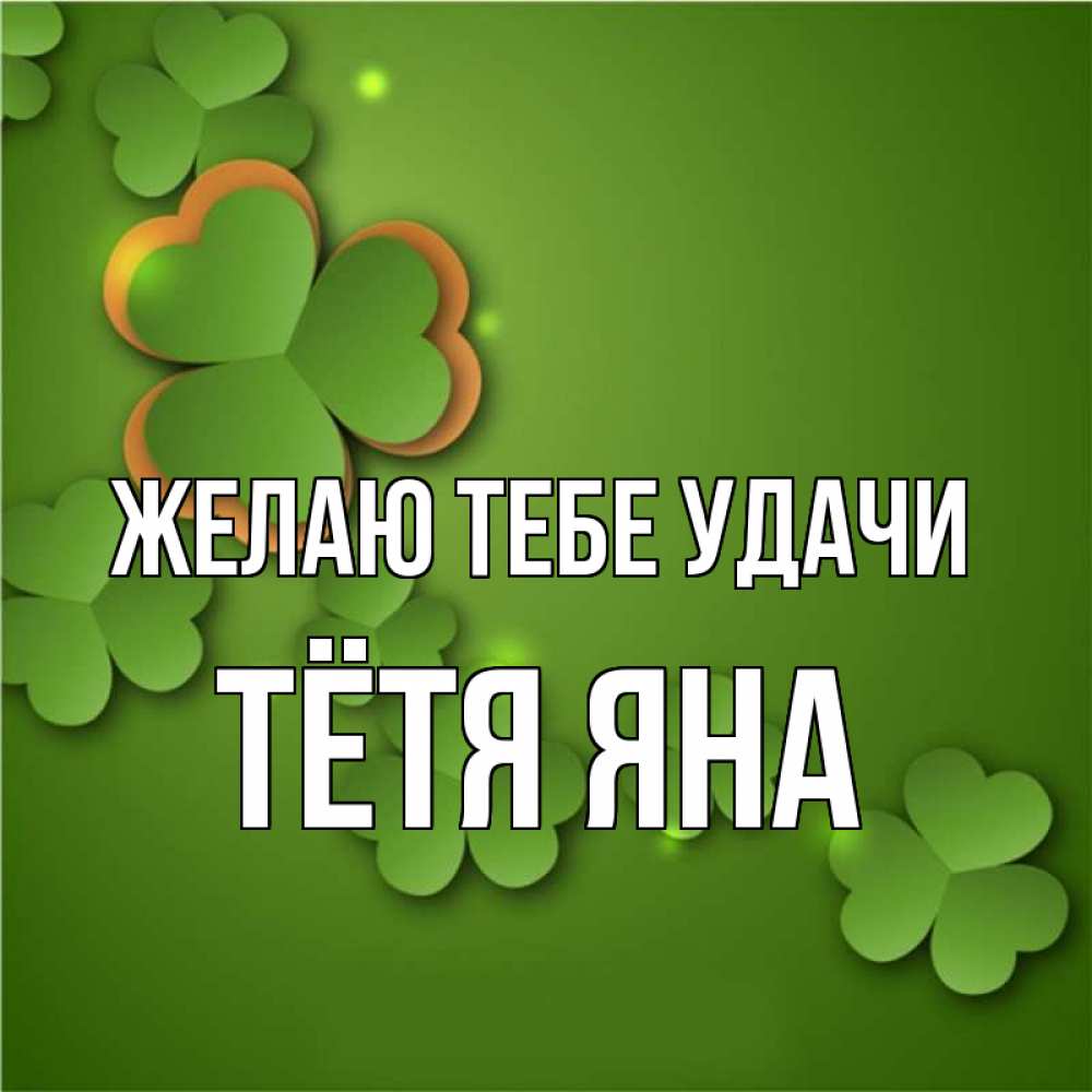 Открытка на каждый день с именем, Тётя-Яна Желаю тебе удачи много трехлистных листочков клевера Прикольная открытка с пожеланием онлайн скачать бесплатно 