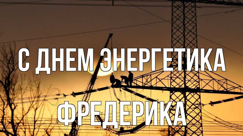 Открытка на каждый день с именем, Фредерика С днем энергетика ЛЭП ремонт закат Прикольная открытка с пожеланием онлайн скачать бесплатно 