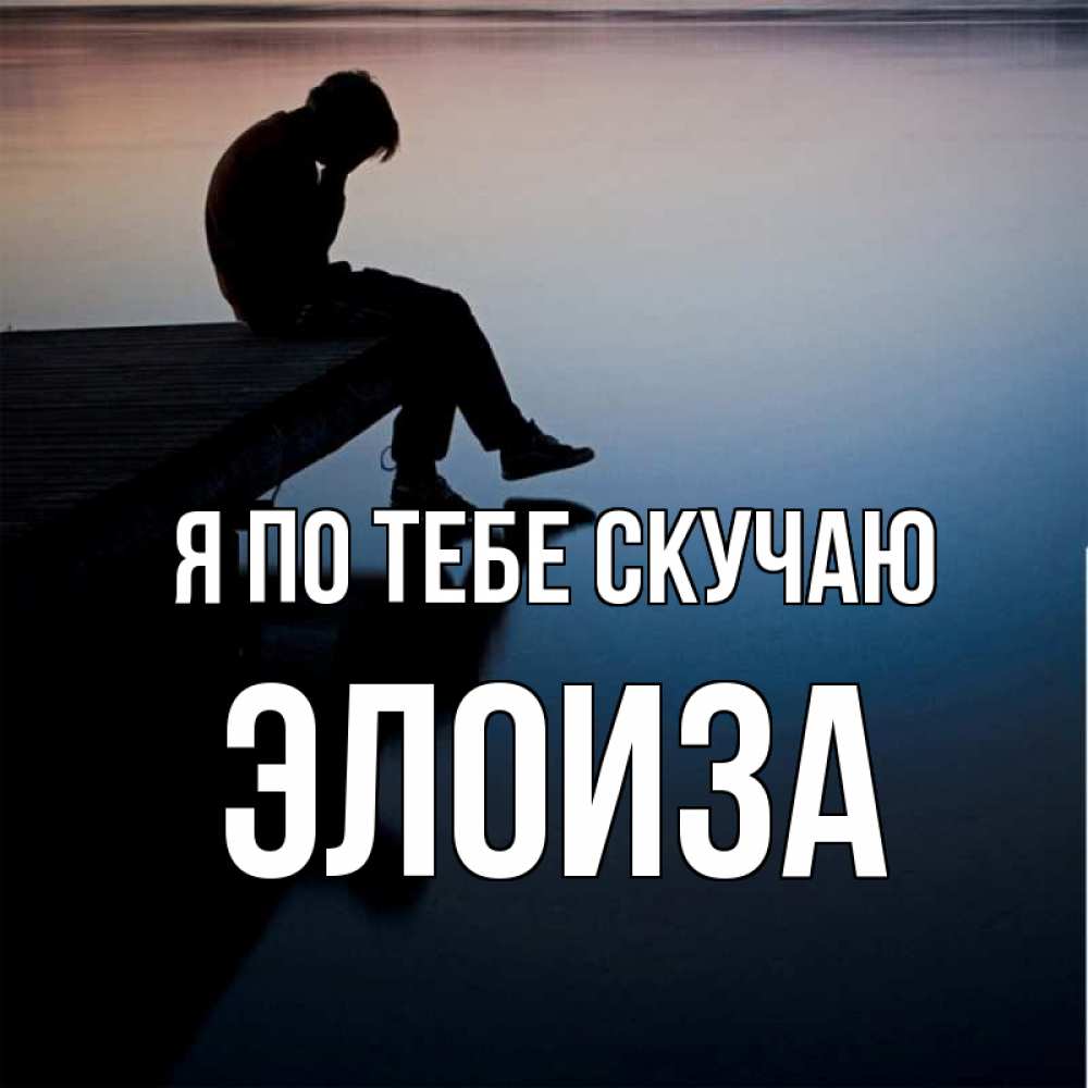 Открытка на каждый день с именем, Элоиза Я по тебе скучаю печаль Прикольная открытка с пожеланием онлайн скачать бесплатно 