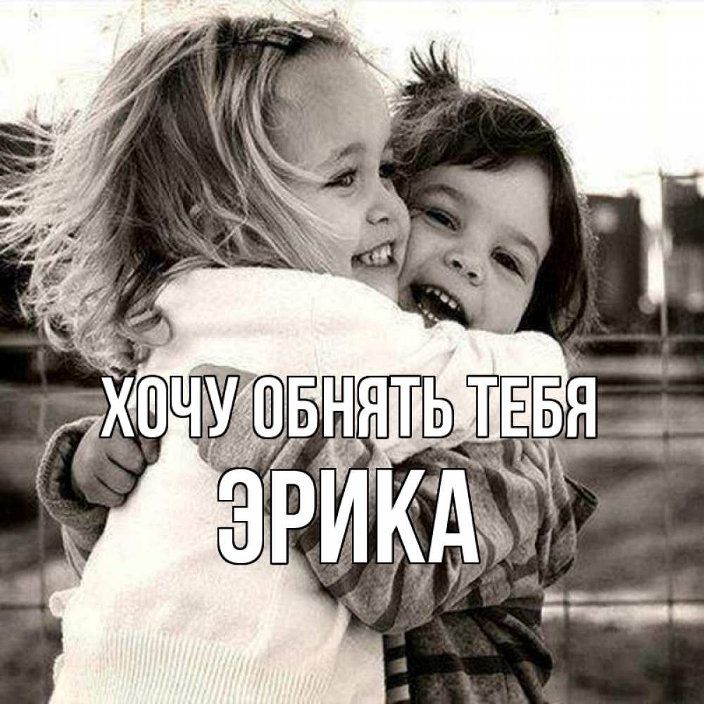 Открытка на каждый день с именем, Эрика Хочу обнять тебя счастливая парочка Прикольная открытка с пожеланием онлайн скачать бесплатно 