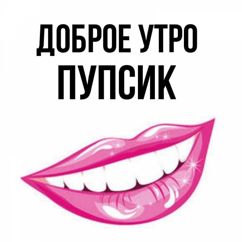 Открытка на каждый день с именем, пупсик Доброе утро розовые губы и белые зубы Прикольная открытка с пожеланием онлайн скачать бесплатно 