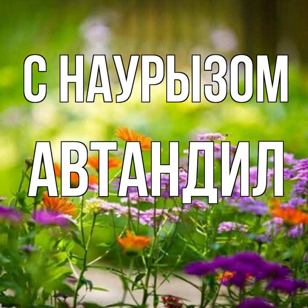 Открытка на каждый день с именем, Автандил С наурызом цветы Прикольная открытка с пожеланием онлайн скачать бесплатно 