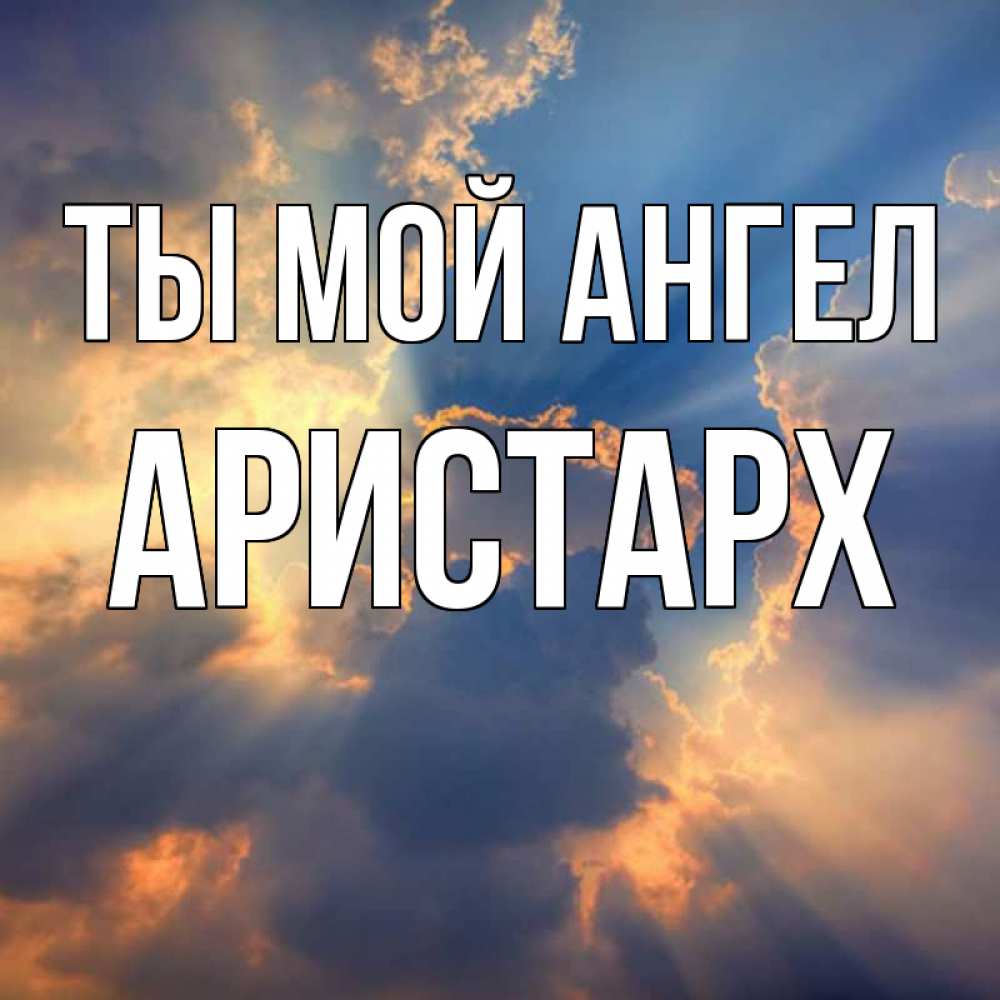 Открытка на каждый день с именем, Аристарх Ты мой ангел ангельский свет сквозь облака Прикольная открытка с пожеланием онлайн скачать бесплатно 