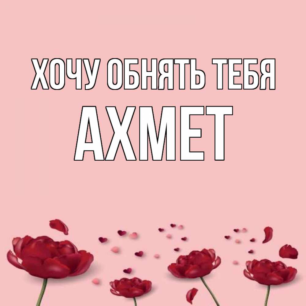 Открытка на каждый день с именем, Ахмет Хочу обнять тебя бесплатно Прикольная открытка с пожеланием онлайн скачать бесплатно 