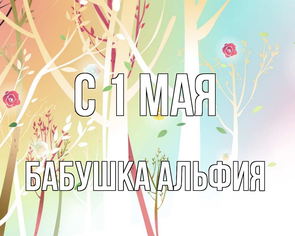 Открытка на каждый день с именем, Бабушка-Альфия С 1 мая С 1 мая 1 Прикольная открытка с пожеланием онлайн скачать бесплатно 