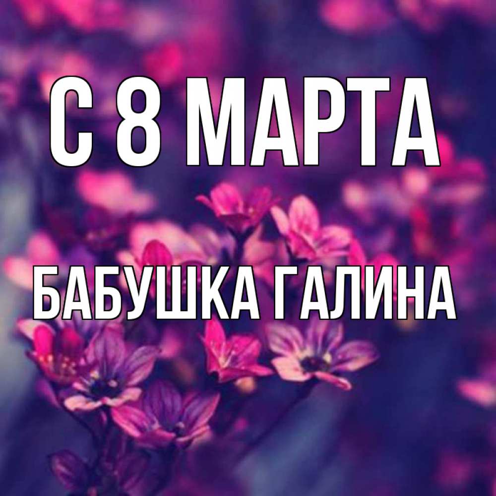 Открытка на каждый день с именем, Бабушка-Галина С 8 МАРТА небольшие цветы 1 Прикольная открытка с пожеланием онлайн скачать бесплатно 