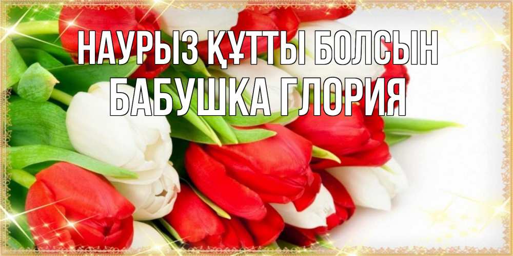 Открытка на каждый день с именем, Бабушка-Глория Наурыз құтты болсын Поздравительные открытки для милых женщин Прикольная открытка с пожеланием онлайн скачать бесплатно 
