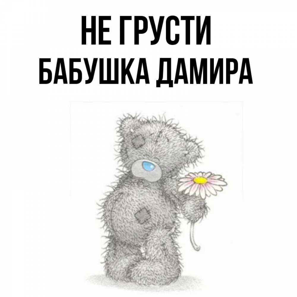 Открытка на каждый день с именем, Бабушка-Дамира Не грусти Плюшевый медвежонок с заплатками Прикольная открытка с пожеланием онлайн скачать бесплатно 