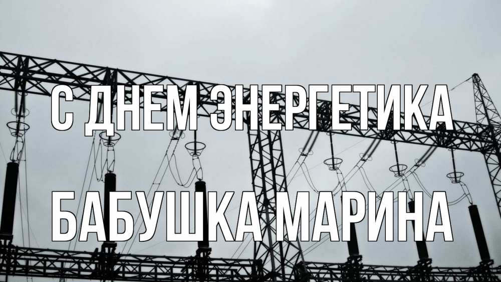 Открытка на каждый день с именем, Бабушка-Марина С днем энергетика энергетика Прикольная открытка с пожеланием онлайн скачать бесплатно 