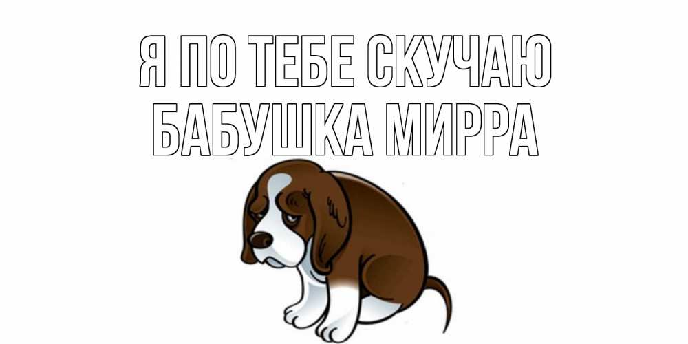 Открытка на каждый день с именем, Бабушка-Мирра Я по тебе скучаю я по тебе скучаю с щенком Прикольная открытка с пожеланием онлайн скачать бесплатно 