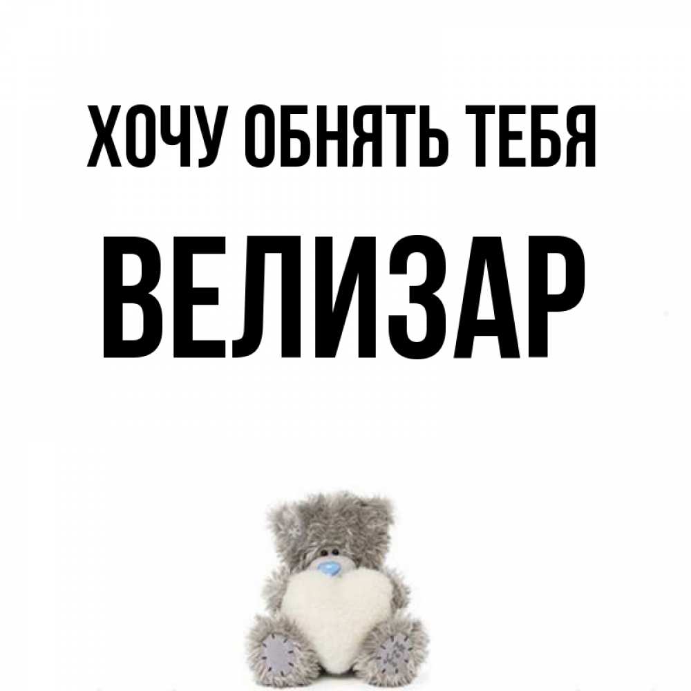 Открытка на каждый день с именем, Велизар Хочу обнять тебя медвежонок с сердечком белого цвета Прикольная открытка с пожеланием онлайн скачать бесплатно 
