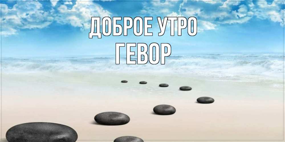 Открытка на каждый день с именем, Гевор Доброе утро море небо и песок Прикольная открытка с пожеланием онлайн скачать бесплатно 
