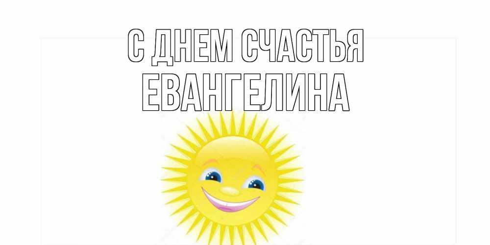 Открытка на каждый день с именем, Евангелина С днем счастья пожелания позитивные Прикольная открытка с пожеланием онлайн скачать бесплатно 