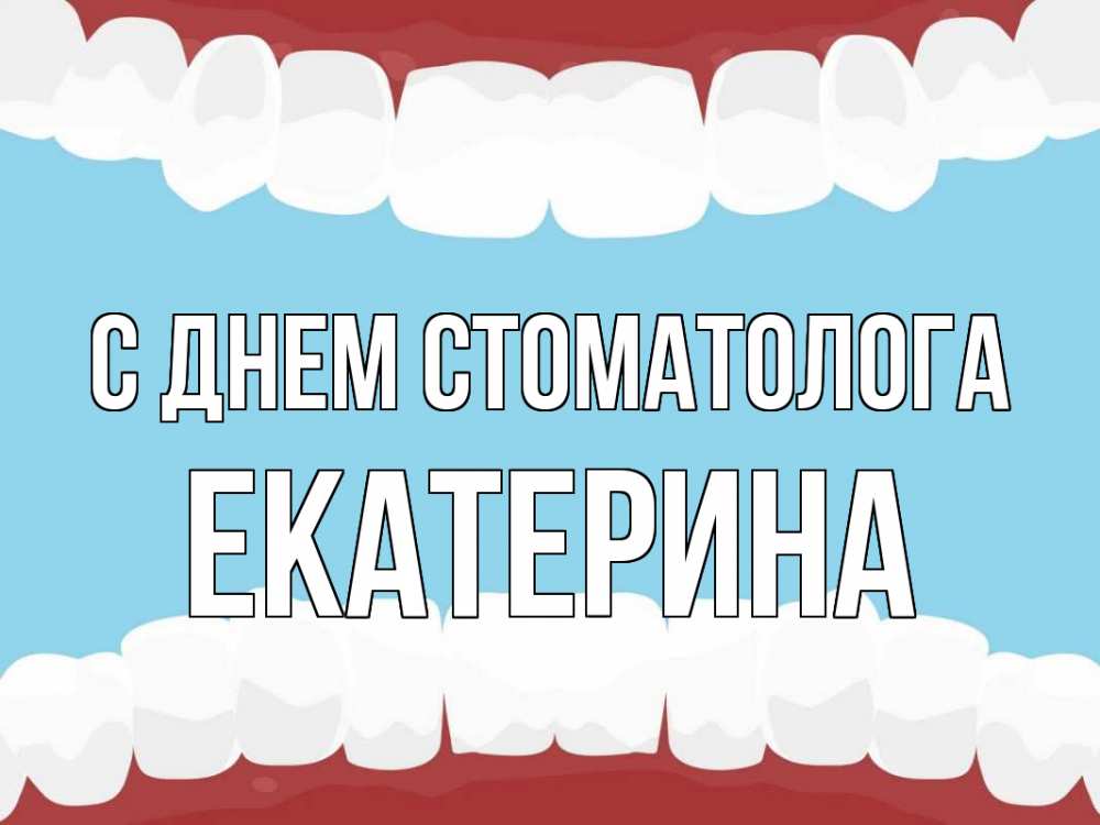 Открытка на каждый день с именем, Екатерина С днем стоматолога с днем стоматолога Прикольная открытка с пожеланием онлайн скачать бесплатно 