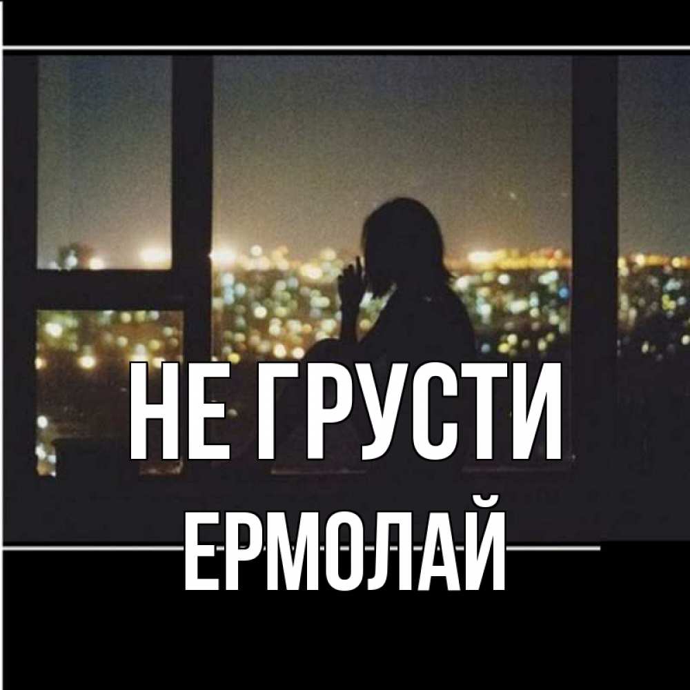 Открытка на каждый день с именем, Ермолай Не грусти смотрит на ночной город Прикольная открытка с пожеланием онлайн скачать бесплатно 
