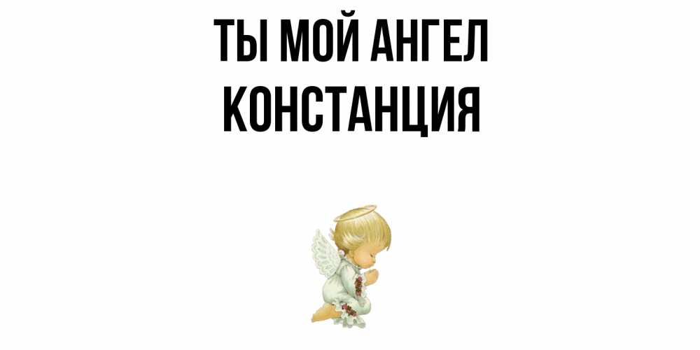 Открытка на каждый день с именем, Констанция Ты мой ангел ангел Прикольная открытка с пожеланием онлайн скачать бесплатно 