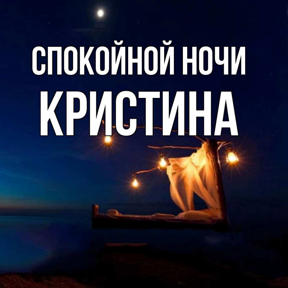Открытка на каждый день с именем, Кристина Спокойной ночи милый мой Прикольная открытка с пожеланием онлайн скачать бесплатно 