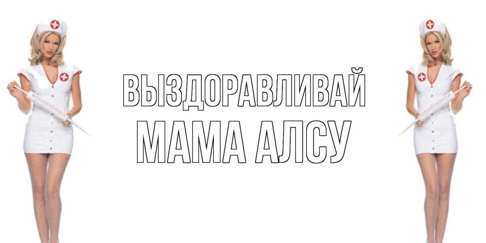 Открытка на каждый день с именем, Мама-Алсу Выздоравливай открытки с медсестрой Прикольная открытка с пожеланием онлайн скачать бесплатно 