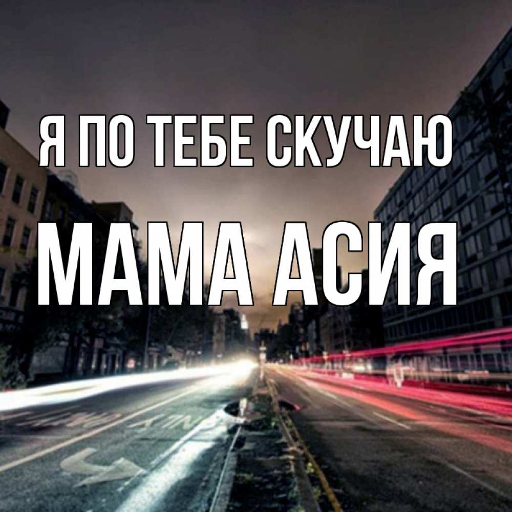 Открытка на каждый день с именем, Мама-Асия Я по тебе скучаю приезжай Прикольная открытка с пожеланием онлайн скачать бесплатно 