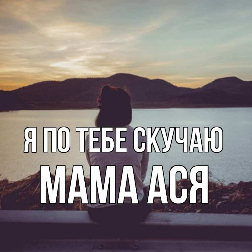 Открытка на каждый день с именем, Мама-Ася Я по тебе скучаю я уже соскучилась Прикольная открытка с пожеланием онлайн скачать бесплатно 