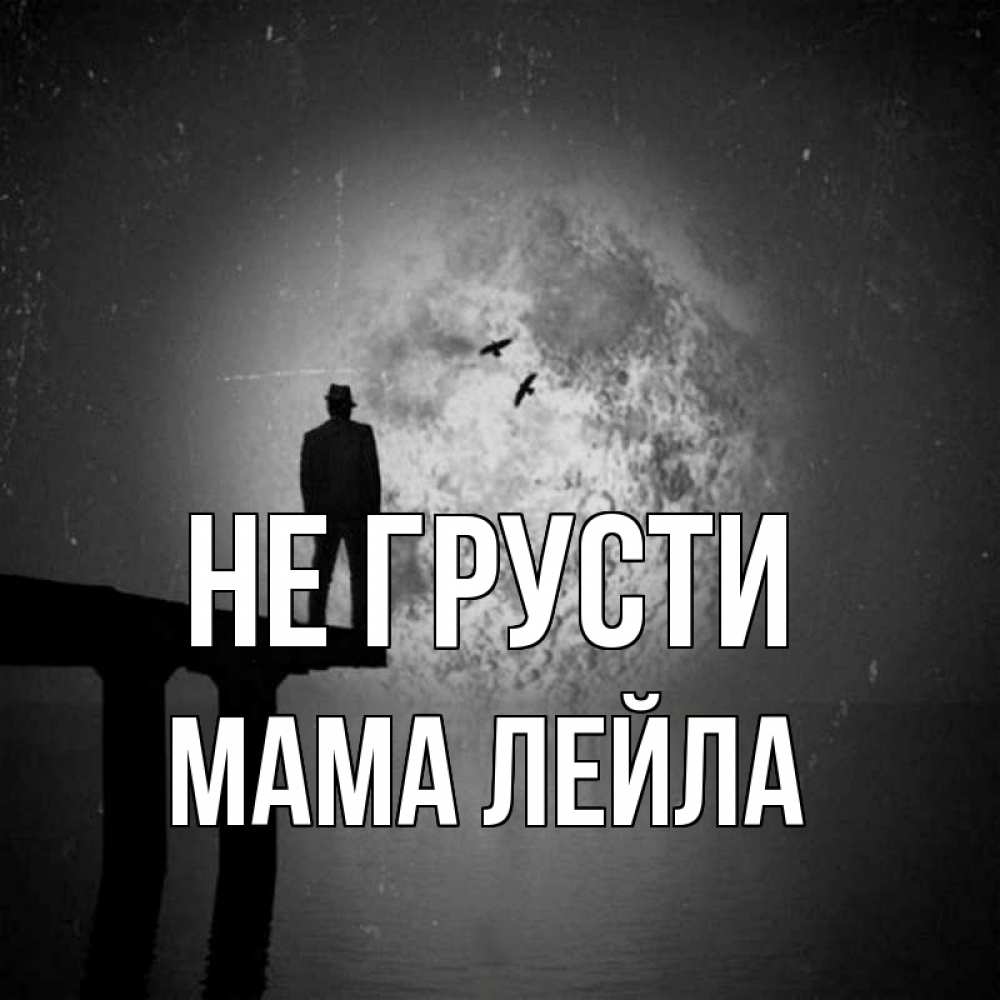 Открытка на каждый день с именем, Мама-Лейла Не грусти мужчина на мосту Прикольная открытка с пожеланием онлайн скачать бесплатно 