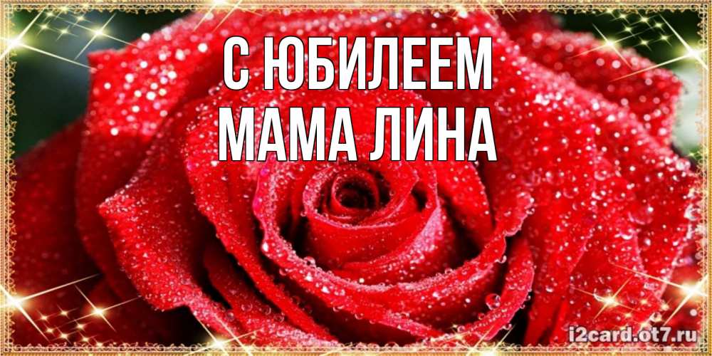 Открытка на каждый день с именем, Мама-Лина С юбилеем роса и роза. открытка с красивой розой Прикольная открытка с пожеланием онлайн скачать бесплатно 