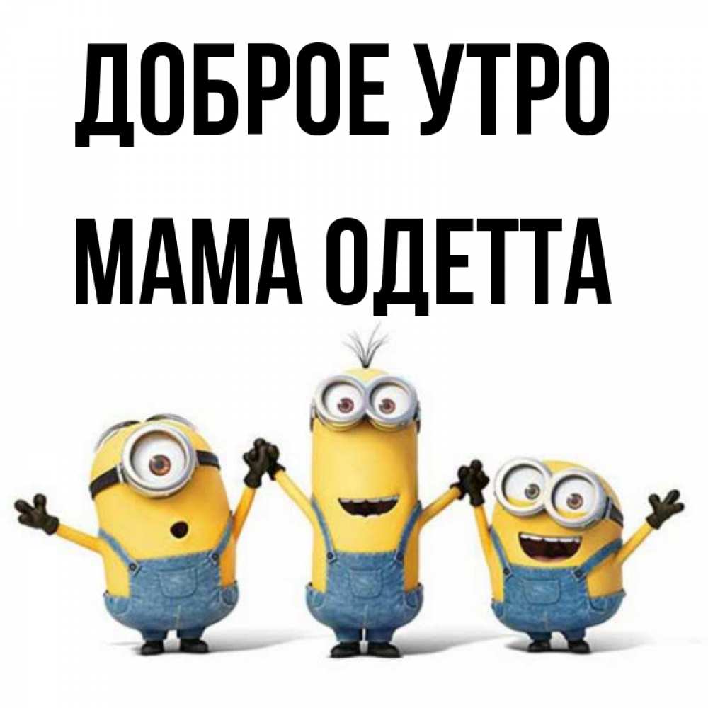 Открытка на каждый день с именем, Мама-Одетта Доброе утро бодренького утра Прикольная открытка с пожеланием онлайн скачать бесплатно 