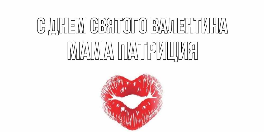Открытка на каждый день с именем, Мама-Патриция С днем Святого Валентина валентинка с губками на день всех влюбленных Прикольная открытка с пожеланием онлайн скачать бесплатно 