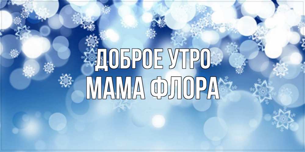 Открытка на каждый день с именем, Мама-Флора Доброе утро супер открытка Прикольная открытка с пожеланием онлайн скачать бесплатно 