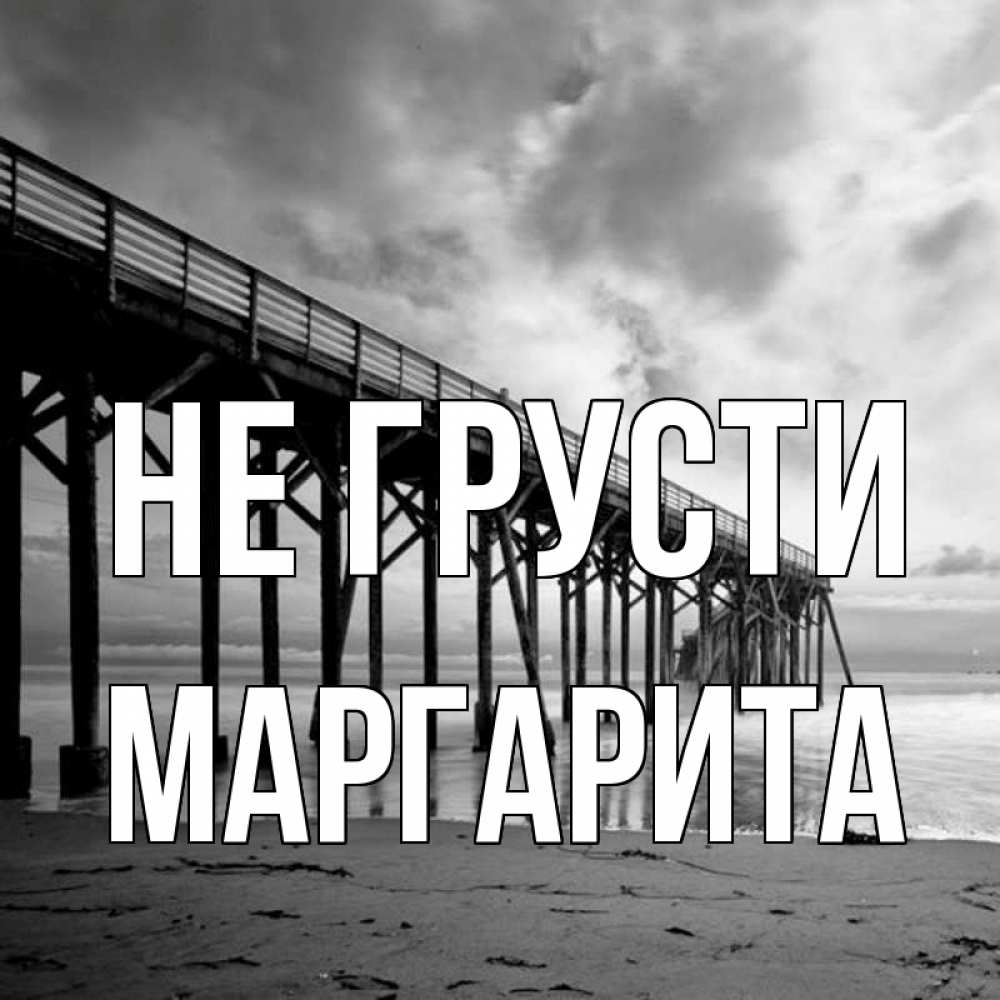 Открытка на каждый день с именем, Маргарита Не грусти вода и пляж под мостом Прикольная открытка с пожеланием онлайн скачать бесплатно 