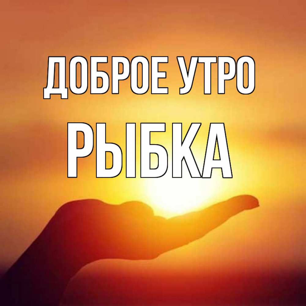 Открытка на каждый день с именем, Рыбка Доброе утро ладошка и закат Прикольная открытка с пожеланием онлайн скачать бесплатно 