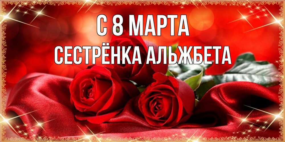 Открытка на каждый день с именем, Сестрёнка-Альжбета С 8 МАРТА открытка красного цвета с розами на 8 марта Прикольная открытка с пожеланием онлайн скачать бесплатно 