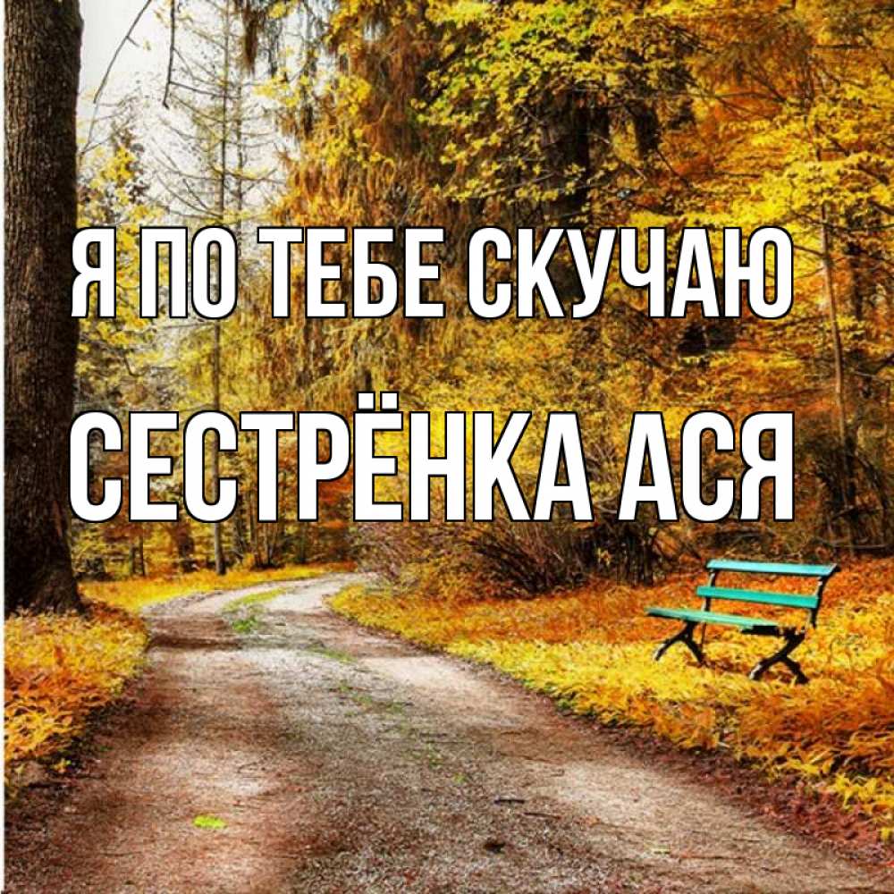 Открытка на каждый день с именем, Сестрёнка-Ася Я по тебе скучаю зеленая лавочка и осенний лес Прикольная открытка с пожеланием онлайн скачать бесплатно 