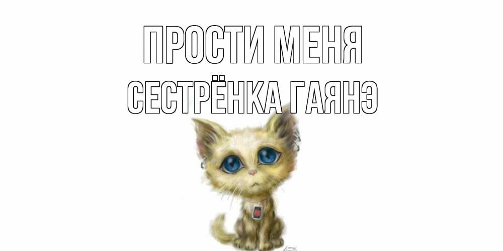 Открытка на каждый день с именем, Сестрёнка-Гаянэ Прости меня прости меня открытка с котиком Прикольная открытка с пожеланием онлайн скачать бесплатно 