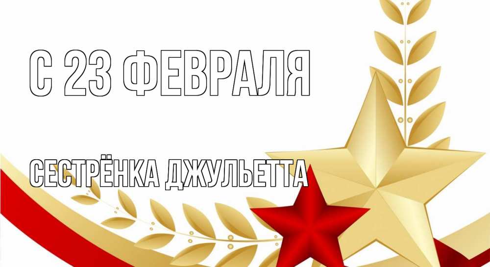 Открытка на каждый день с именем, Сестрёнка-Джульетта С 23 февраля 23 февраля 1 Прикольная открытка с пожеланием онлайн скачать бесплатно 