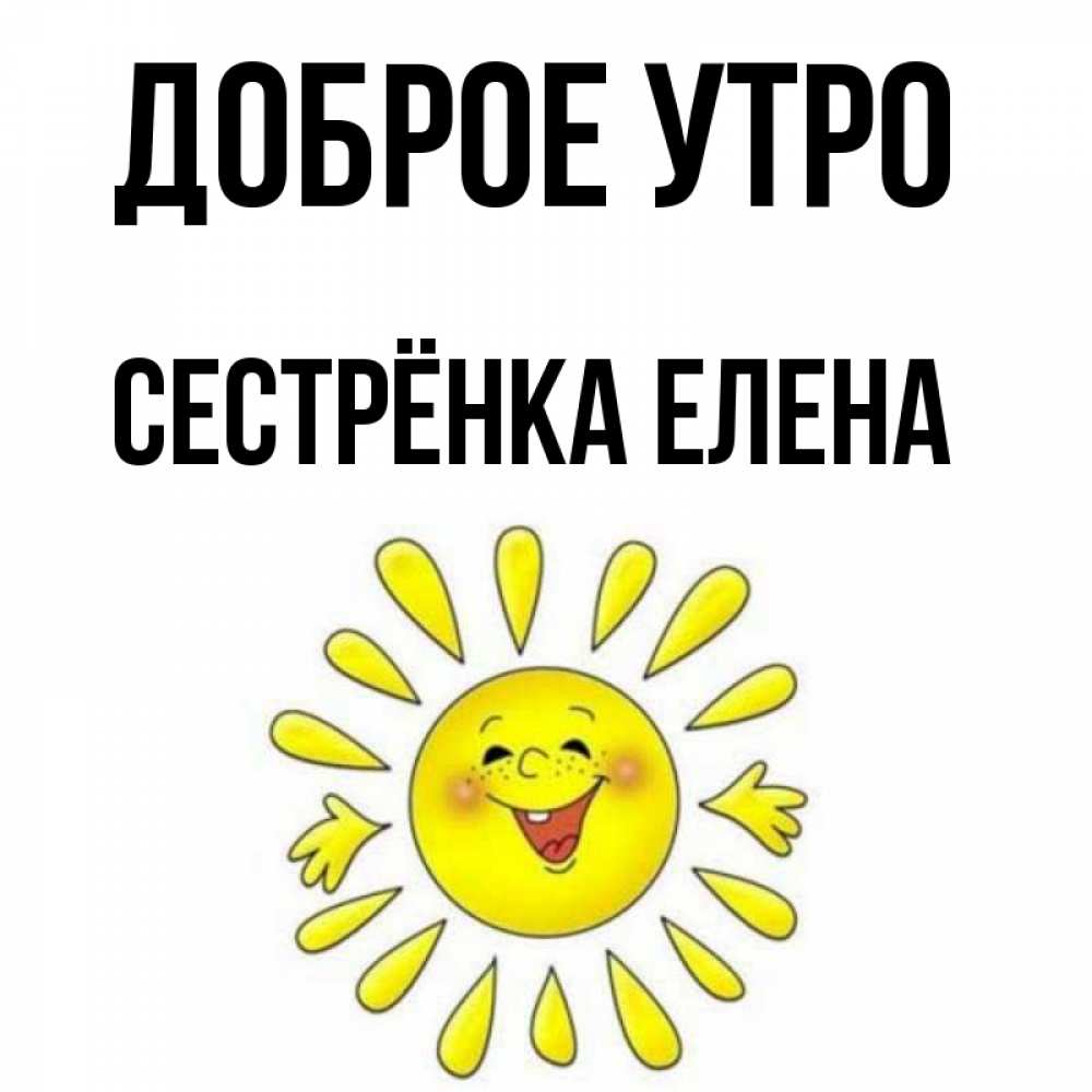 Открытка на каждый день с именем, Сестрёнка-Елена Доброе утро улыбка Прикольная открытка с пожеланием онлайн скачать бесплатно 