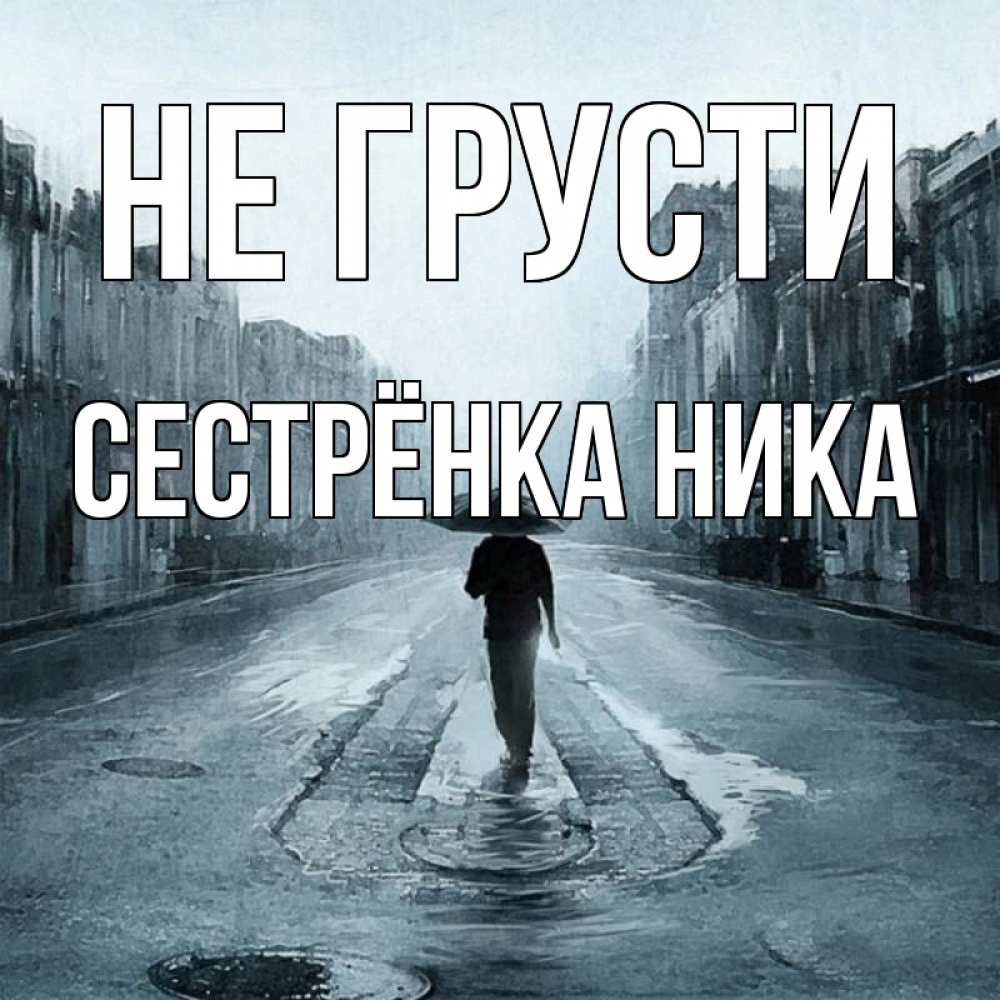 Открытка на каждый день с именем, Сестрёнка-Ника Не грусти опустевшая улица Прикольная открытка с пожеланием онлайн скачать бесплатно 