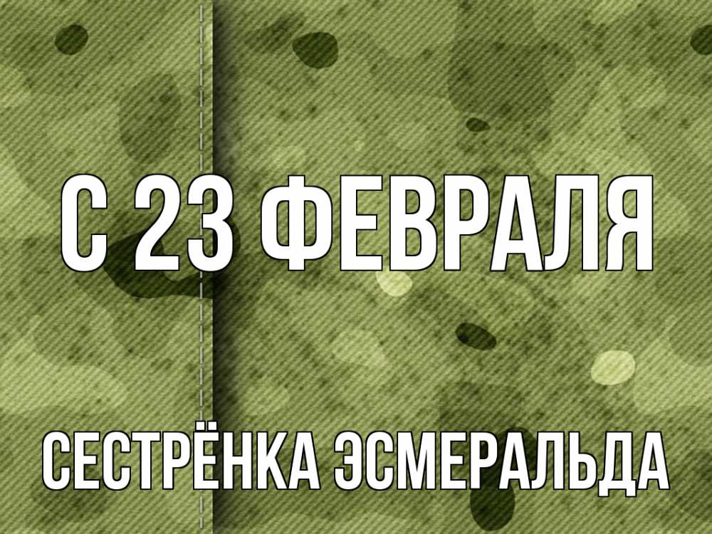 Открытка на каждый день с именем, Сестрёнка-Эсмеральда С 23 февраля 23 февраля Прикольная открытка с пожеланием онлайн скачать бесплатно 
