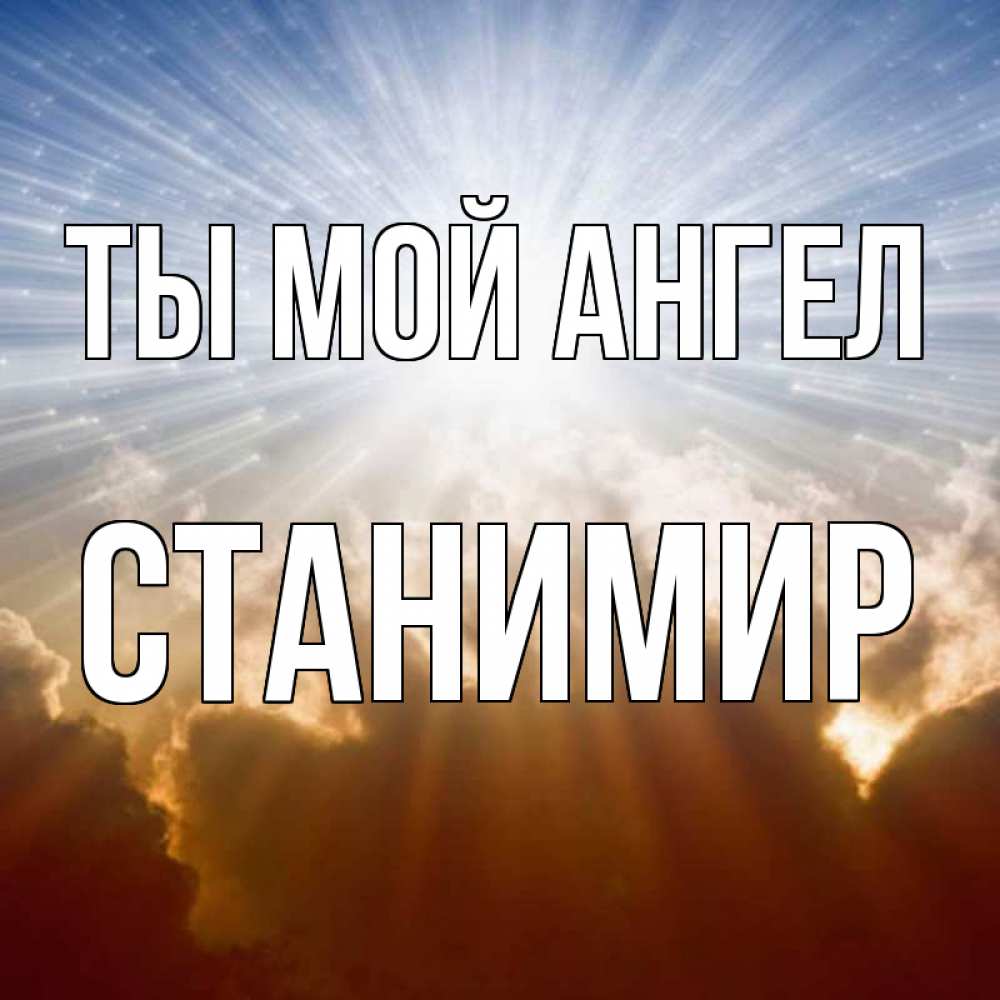 Открытка на каждый день с именем, Станимир Ты мой ангел ангельский свет на небе Прикольная открытка с пожеланием онлайн скачать бесплатно 