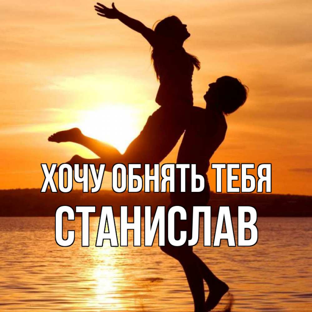 Открытка на каждый день с именем, Станислав Хочу обнять тебя парень поднимает девушку и она летит Прикольная открытка с пожеланием онлайн скачать бесплатно 