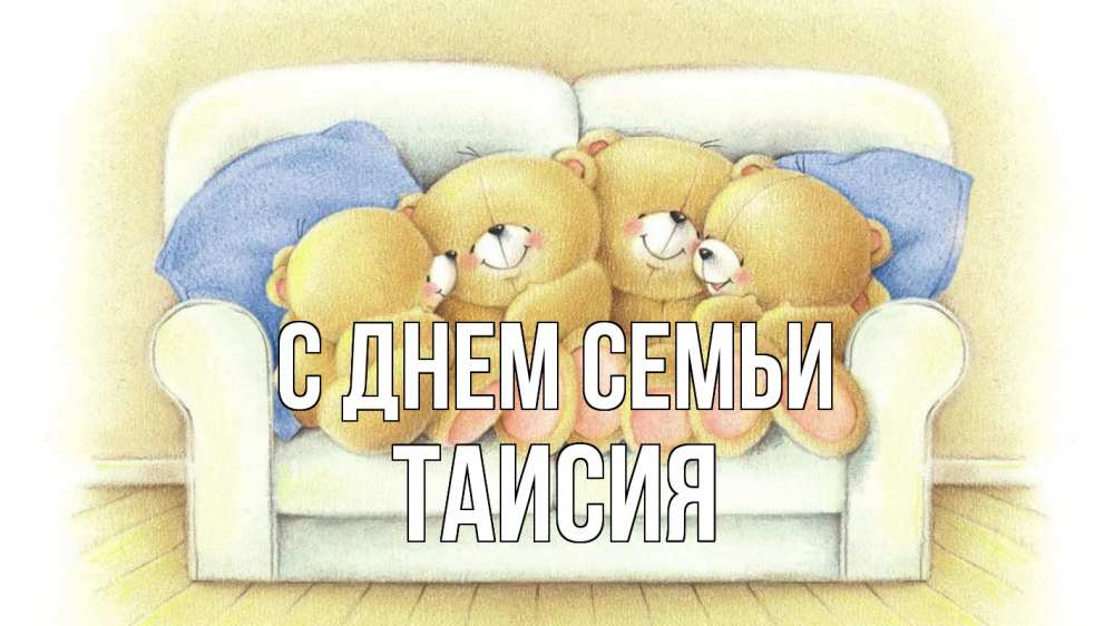 Открытка на каждый день с именем, Таисия С днем семьи с днем семьи Прикольная открытка с пожеланием онлайн скачать бесплатно 