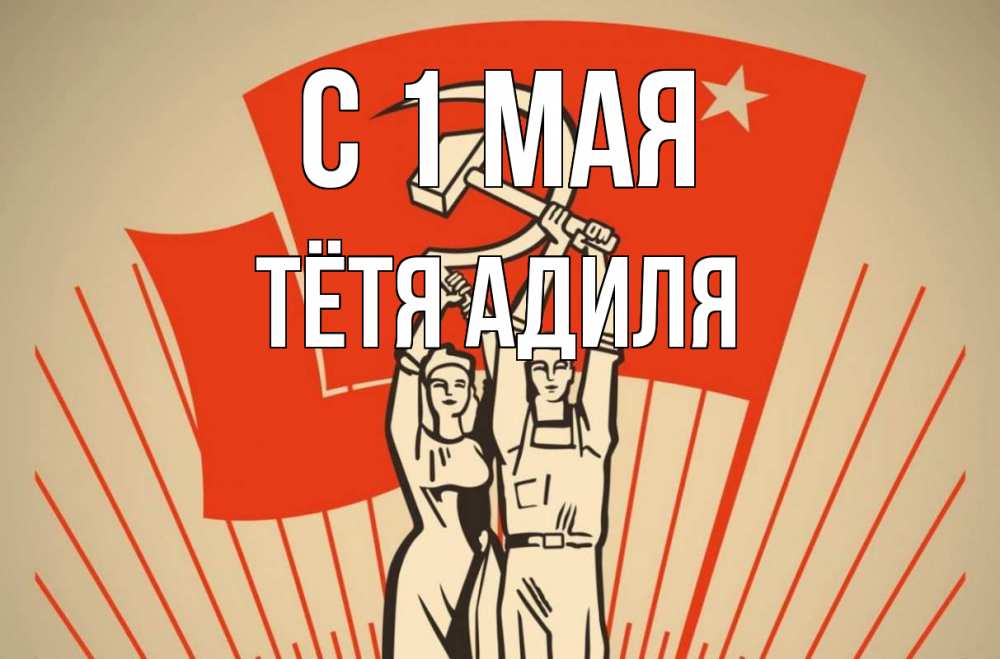 Открытка на каждый день с именем, Тётя-Адиля С 1 мая С 1 мая Прикольная открытка с пожеланием онлайн скачать бесплатно 